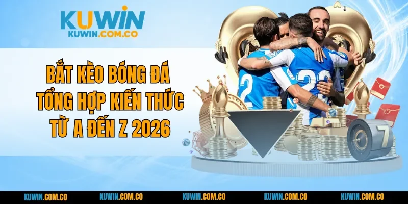 Bắt Kèo Bóng Đá - Tổng Hợp Kiến Thức Từ A Đến Z 2026