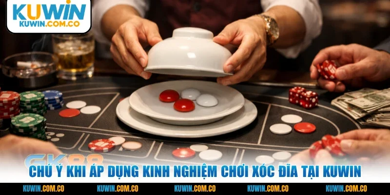 Chú ý khi áp dụng kinh nghiệm chơi xóc đĩa tại KUWIN