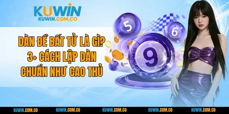 Dàn Đề Bất Tử Là Gì? 3+ Cách Lập Dàn Chuẩn Như Cao Thủ