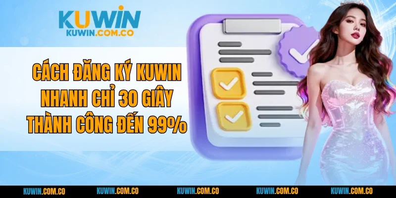 Cách Đăng Ký KUWIN Nhanh Chỉ 30 Giây Thành Công Đến 99%