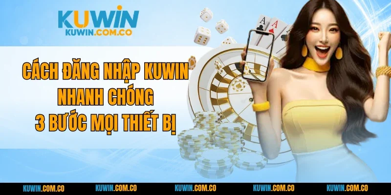 Cách Đăng Nhập KUWIN Nhanh Chóng 3 Bước Mọi Thiết Bị