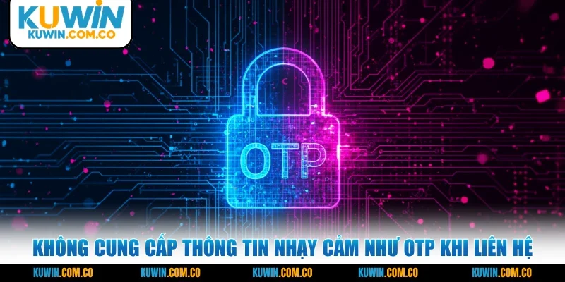 Không cung cấp thông tin nhạy cảm như OTP khi liên hệ