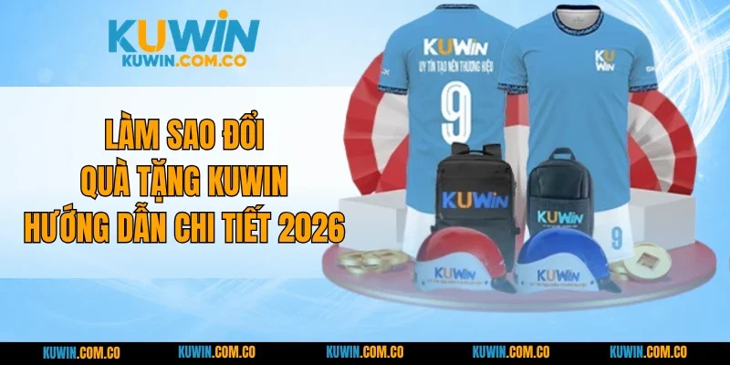 Làm Sao Đổi Quà Tặng KUWIN - Hướng Dẫn Chi Tiết 2026