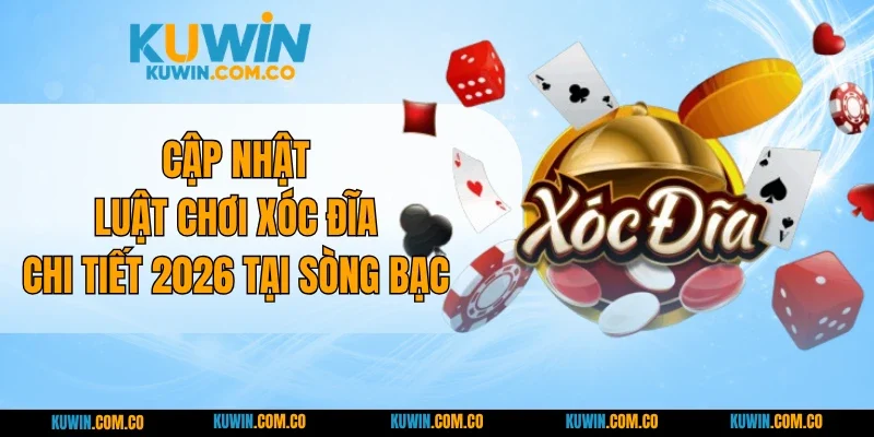 Cập Nhật Luật Chơi Xóc Đĩa Chi Tiết 2026 Tại KUWIN