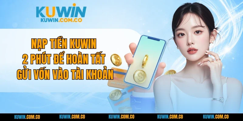 Nạp Tiền KUWIN - 2 Phút Để Hoàn Tất Gửi Vốn Vào Tài Khoản