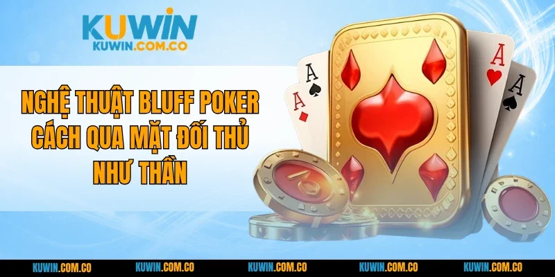 Nghệ Thuật Bluff Poker - Cách Qua Mặt Đối Thủ Như Thần