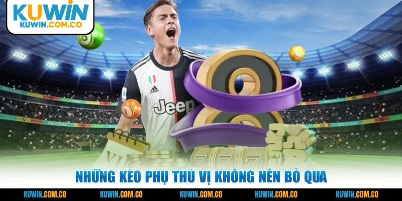 Những kèo phụ thú vị không nên bỏ qua