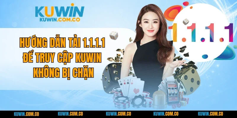 Hướng Dẫn Tải 1.1.1.1 Để Truy Cập KUWIN Không Bị Chặn