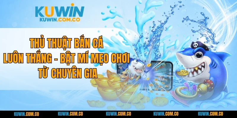 Thủ Thuật Bắn Cá Luôn Thắng - Bật Mí Mẹo Chơi Từ Chuyên Gia