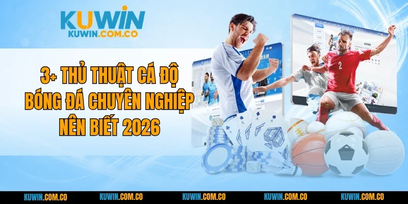 3+ Thủ Thuật Cá Độ Bóng Đá Chuyên Nghiệp Nên Biết 2026