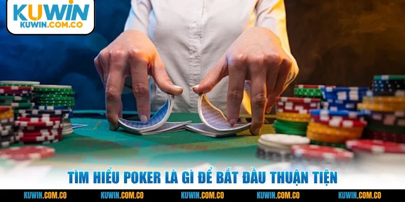 Tìm hiểu Poker là gì để bắt đầu thuận tiện